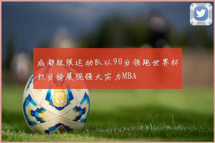 成都极限运动队以90分领跑世界杯积分榜展现强大实力MBA