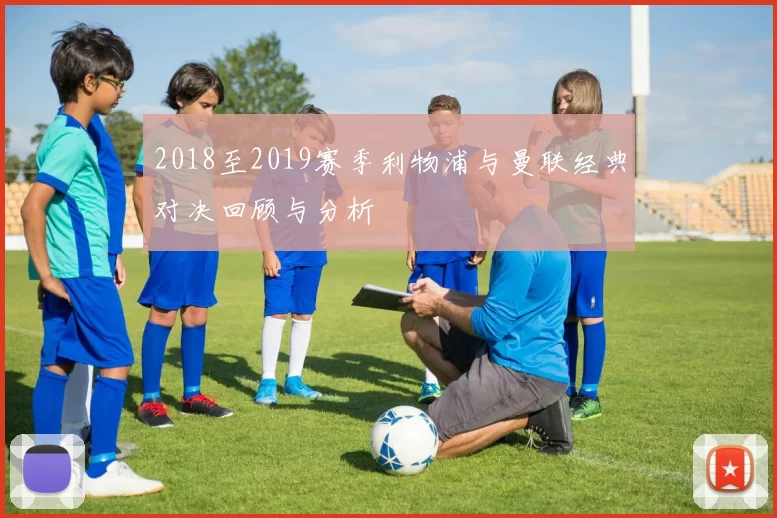 2018至2019赛季利物浦与曼联经典对决回顾与分析