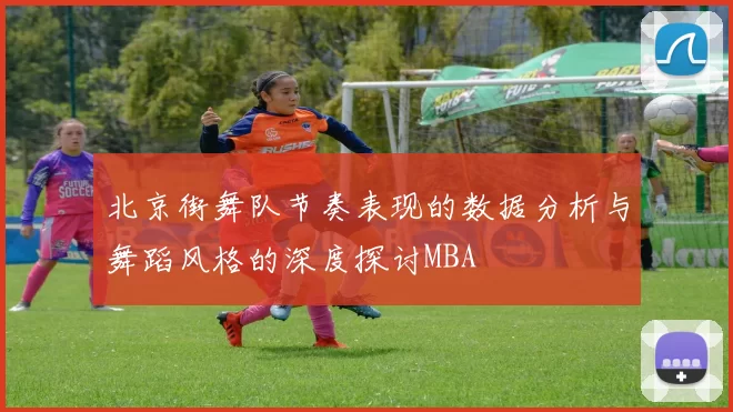 北京街舞队节奏表现的数据分析与舞蹈风格的深度探讨MBA
