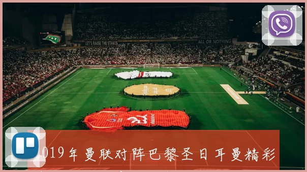 2019年曼联对阵巴黎圣日耳曼精彩直播回顾与赛后分析