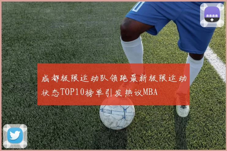 成都极限运动队领跑最新极限运动状态TOP10榜单引发热议MBA