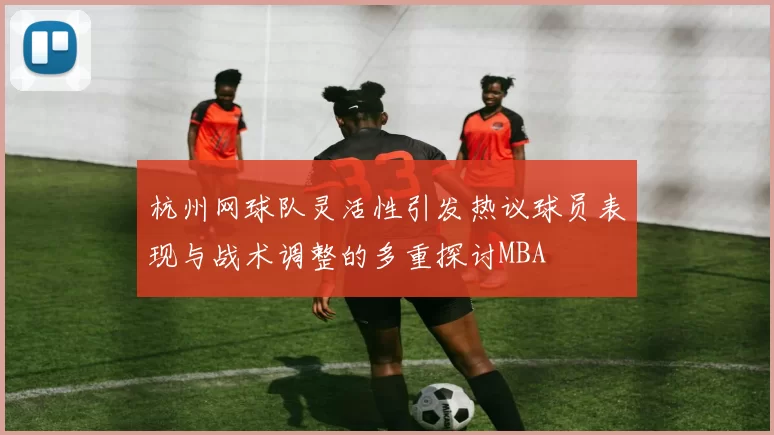 杭州网球队灵活性引发热议球员表现与战术调整的多重探讨MBA