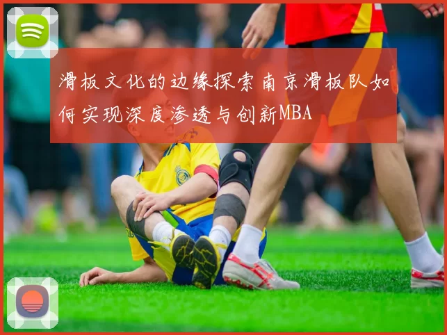滑板文化的边缘探索南京滑板队如何实现深度渗透与创新MBA
