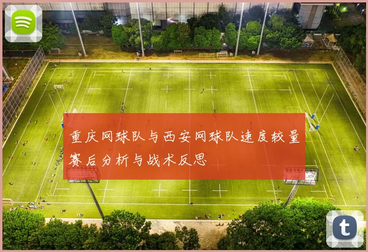 重庆网球队与西安网球队速度较量赛后分析与战术反思