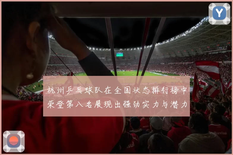 杭州乒乓球队在全国状态排行榜中荣登第八名展现出强劲实力与潜力MBA