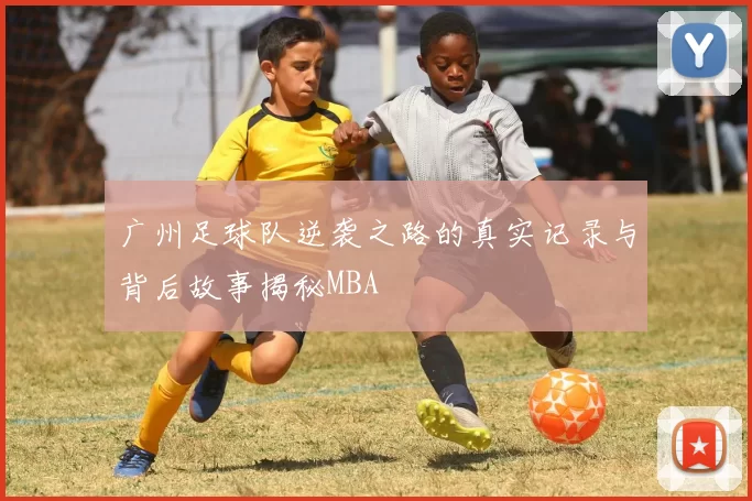 广州足球队逆袭之路的真实记录与背后故事揭秘MBA