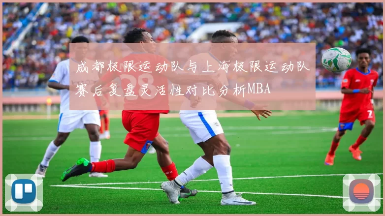 成都极限运动队与上海极限运动队赛后复盘灵活性对比分析MBA