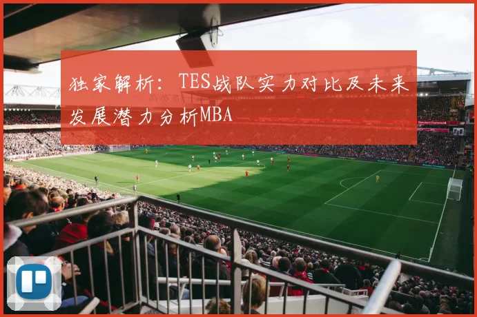独家解析：TES战队实力对比及未来发展潜力分析MBA