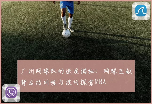广州网球队的速度揭秘：网球巨献背后的训练与技巧探索MBA