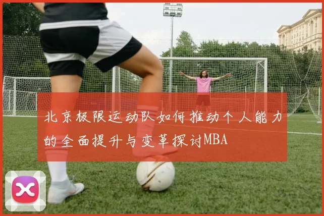 北京极限运动队如何推动个人能力的全面提升与变革探讨MBA