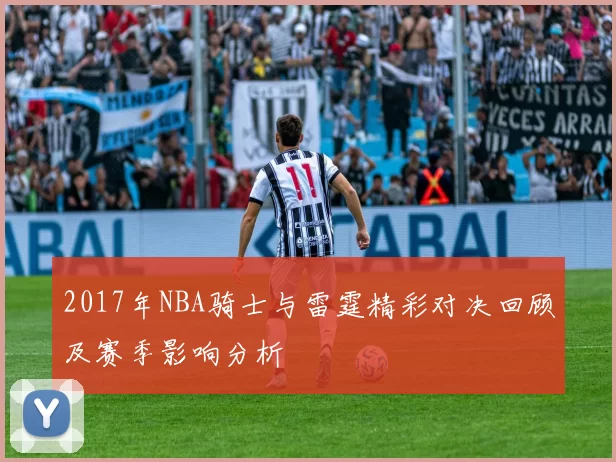2017年NBA骑士与雷霆精彩对决回顾及赛季影响分析