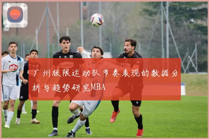 广州极限运动队节奏表现的数据分析与趋势研究MBA