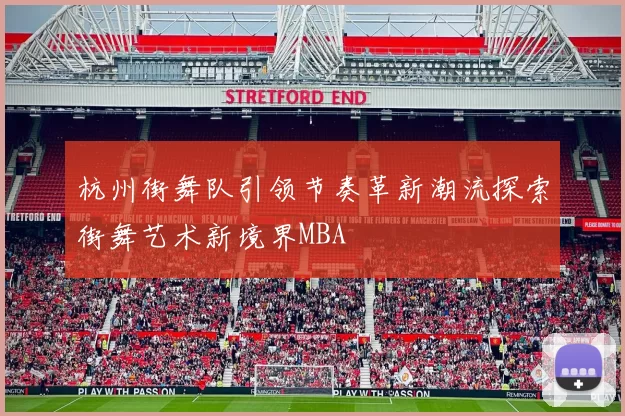 杭州街舞队引领节奏革新潮流探索街舞艺术新境界MBA