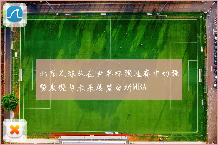 北京足球队在世界杯预选赛中的强势表现与未来展望分析MBA