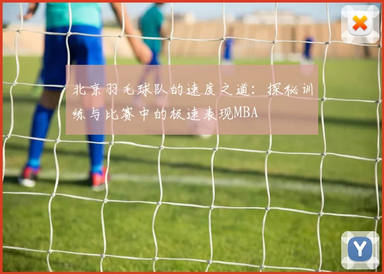 北京羽毛球队的速度之道：探秘训练与比赛中的极速表现MBA