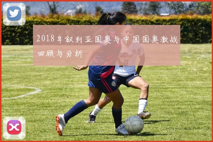 2018年叙利亚国奥与中国国奥激战回顾与分析