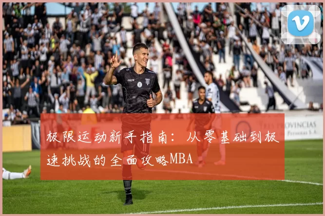 极限运动新手指南：从零基础到极速挑战的全面攻略MBA