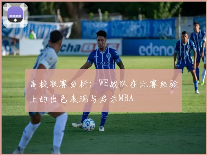高校联赛分析：WE战队在比赛经验上的出色表现与启示MBA