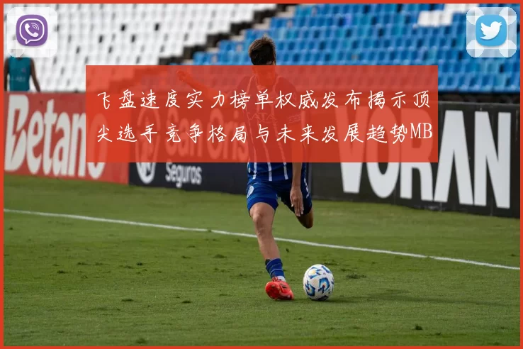 飞盘速度实力榜单权威发布揭示顶尖选手竞争格局与未来发展趋势MBA