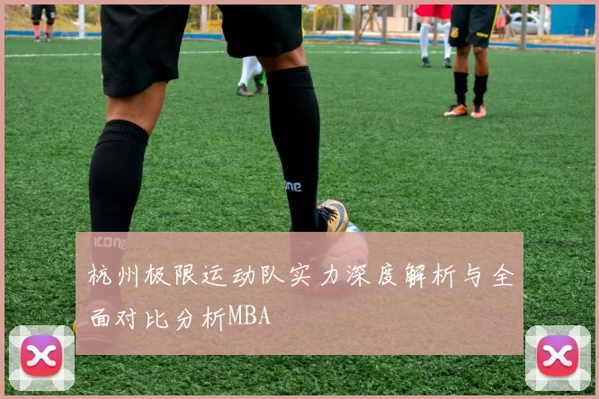 杭州极限运动队实力深度解析与全面对比分析MBA